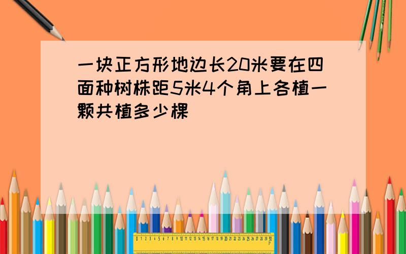 一块正方形地边长20米要在四面种树株距5米4个角上各植一颗共植多少棵