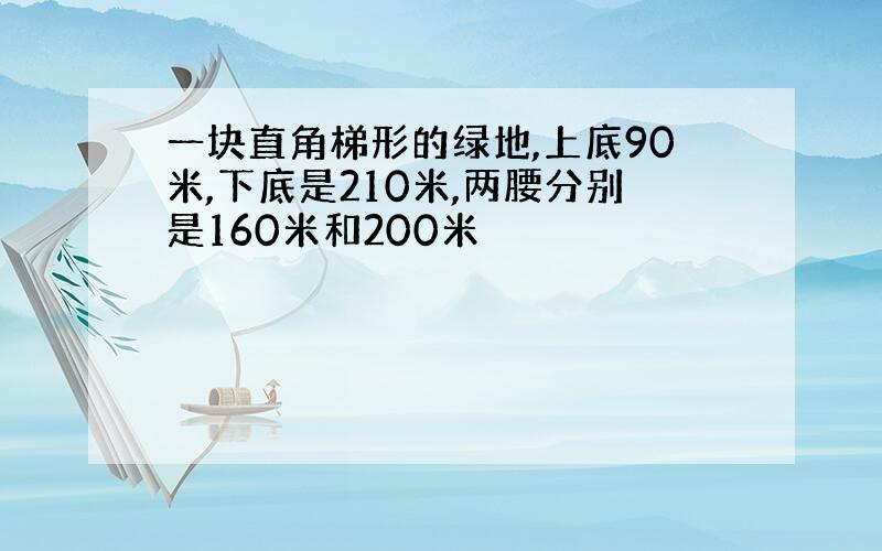 一块直角梯形的绿地,上底90米,下底是210米,两腰分别是160米和200米