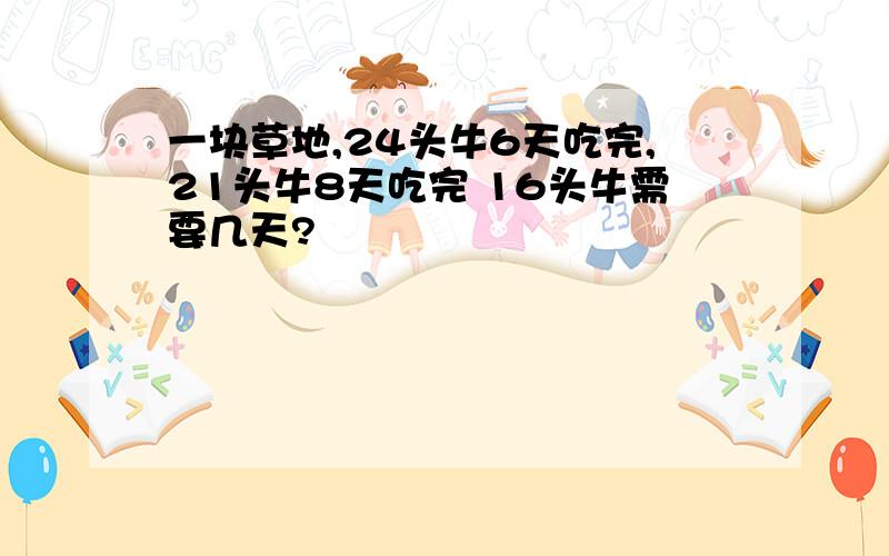 一块草地,24头牛6天吃完,21头牛8天吃完 16头牛需要几天?