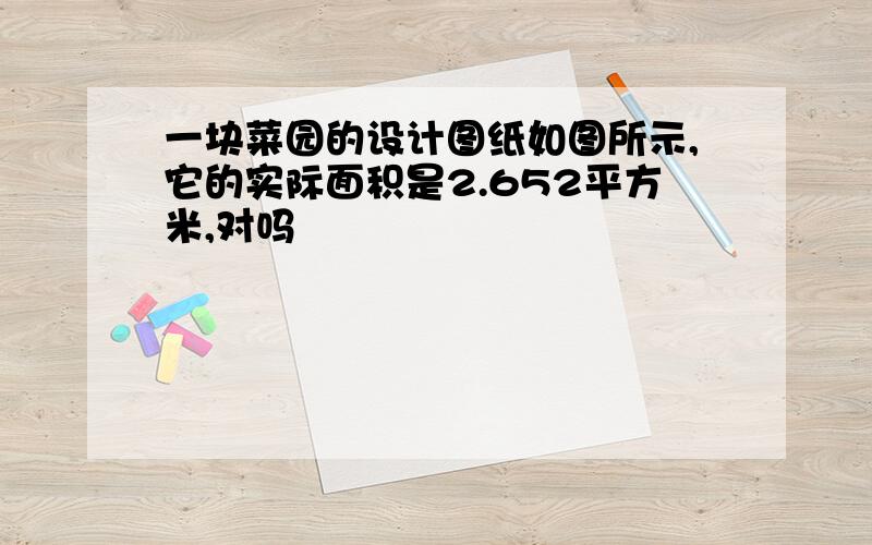 一块菜园的设计图纸如图所示,它的实际面积是2.652平方米,对吗