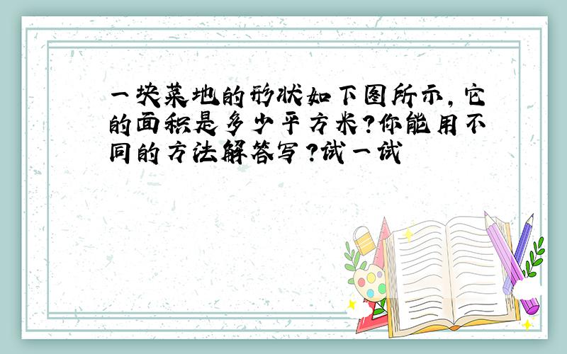 一块菜地的形状如下图所示,它的面积是多少平方米?你能用不同的方法解答写?试一试