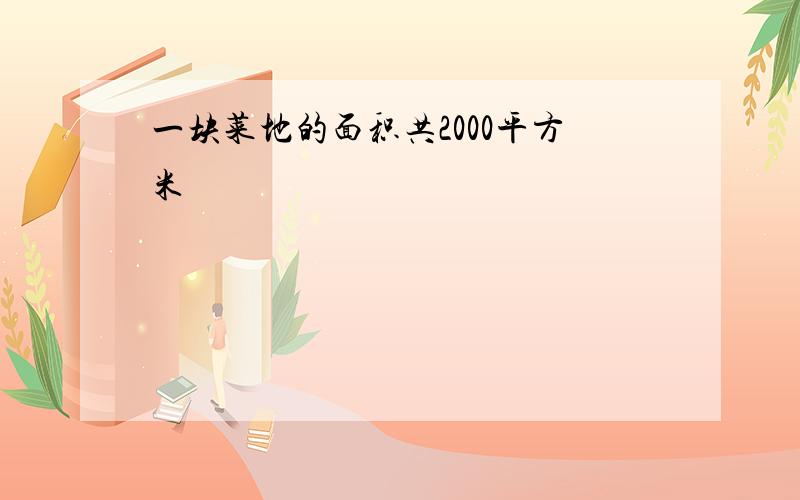 一块菜地的面积共2000平方米