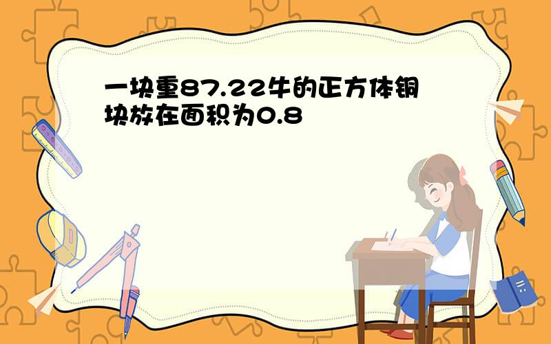 一块重87.22牛的正方体铜块放在面积为0.8