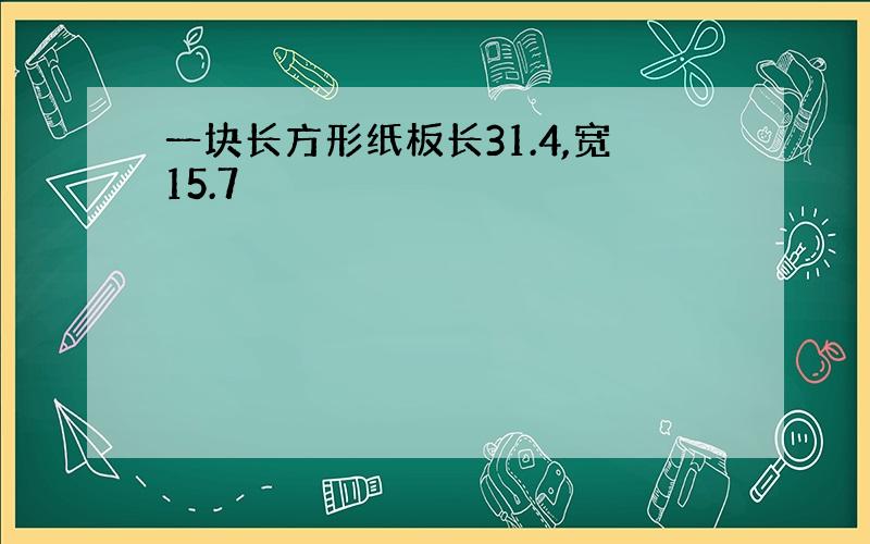 一块长方形纸板长31.4,宽15.7