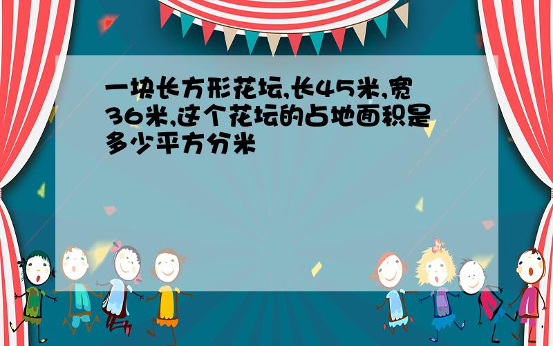 一块长方形花坛,长45米,宽36米,这个花坛的占地面积是多少平方分米