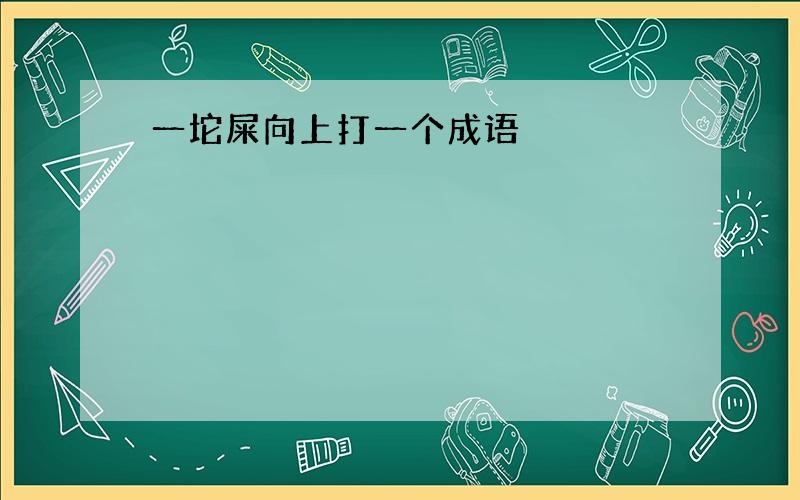 一坨屎向上打一个成语