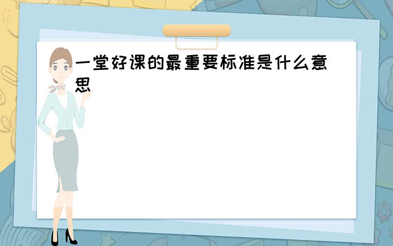 一堂好课的最重要标准是什么意思