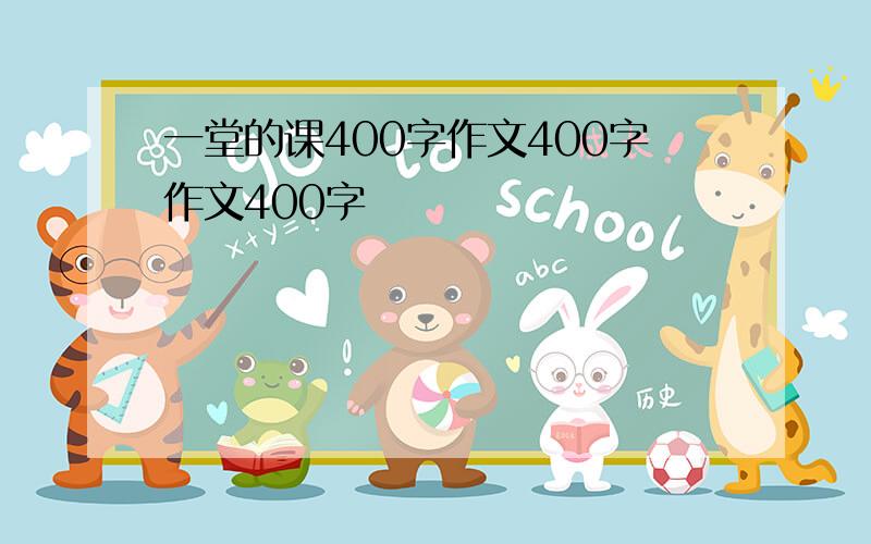 一堂的课400字作文400字作文400字