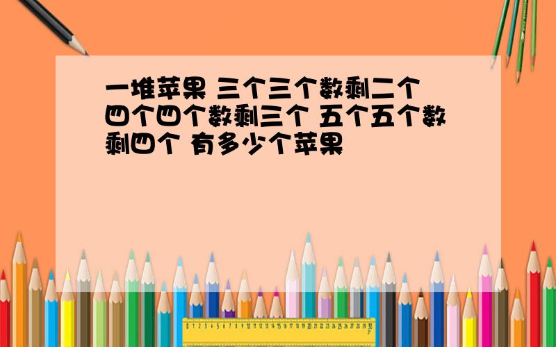 一堆苹果 三个三个数剩二个 四个四个数剩三个 五个五个数剩四个 有多少个苹果