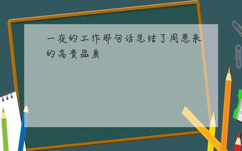 一夜的工作那句话总结了周恩来的高贵品质