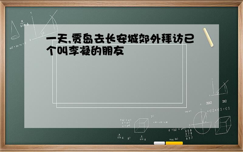 一天,贾岛去长安城郊外拜访已个叫李凝的朋友