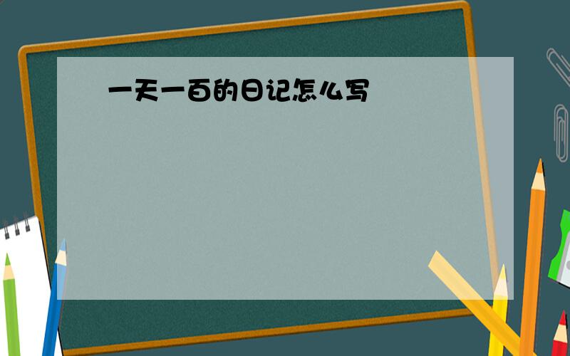 一天一百的日记怎么写