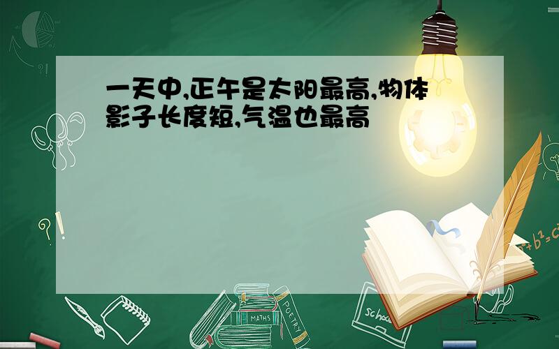 一天中,正午是太阳最高,物体影子长度短,气温也最高