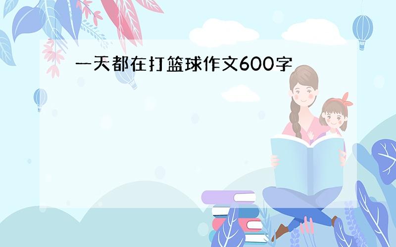 一天都在打篮球作文600字