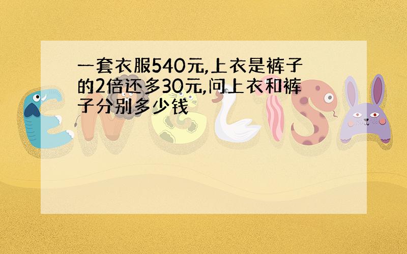 一套衣服540元,上衣是裤子的2倍还多30元,问上衣和裤子分别多少钱