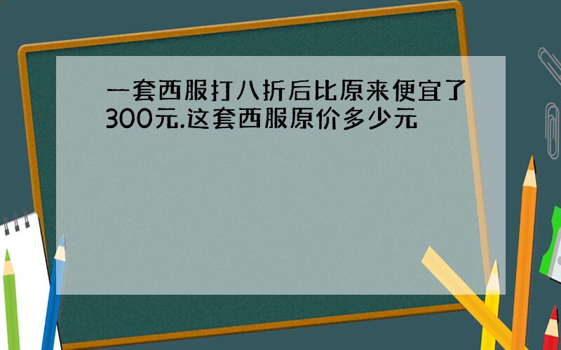 一套西服打八折后比原来便宜了300元.这套西服原价多少元