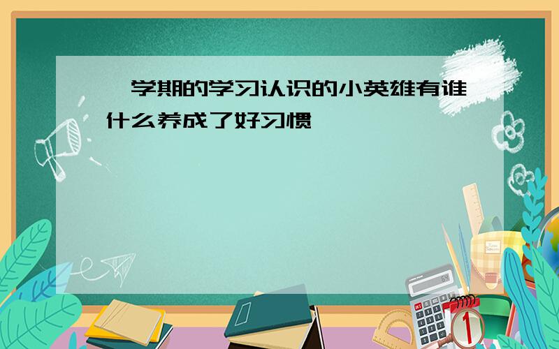 一学期的学习认识的小英雄有谁什么养成了好习惯