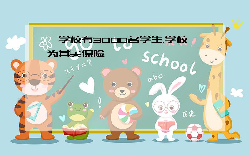 一学校有3000名学生.学校为其买保险