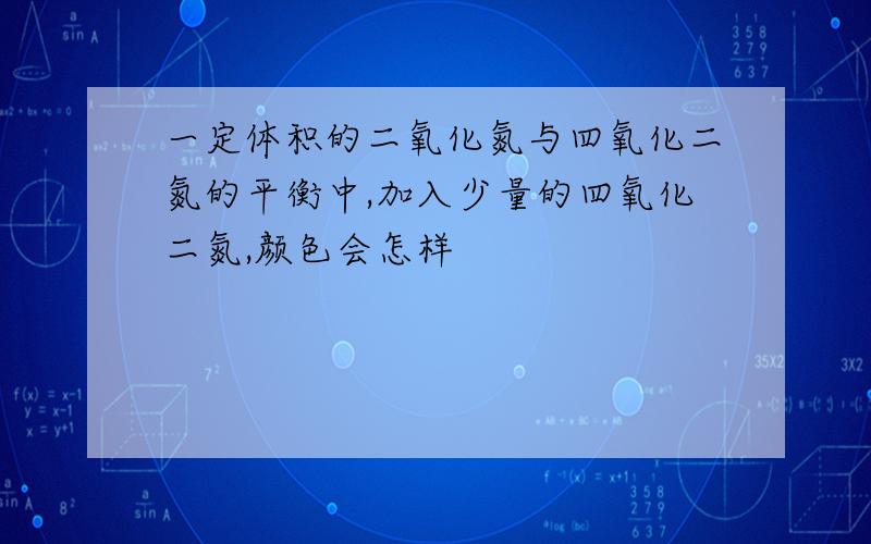 一定体积的二氧化氮与四氧化二氮的平衡中,加入少量的四氧化二氮,颜色会怎样