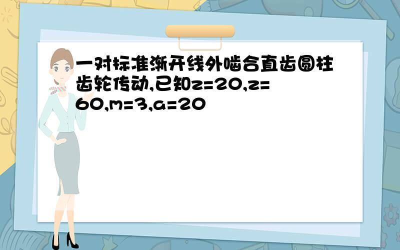 一对标准渐开线外啮合直齿圆柱齿轮传动,已知z=20,z=60,m=3,a=20