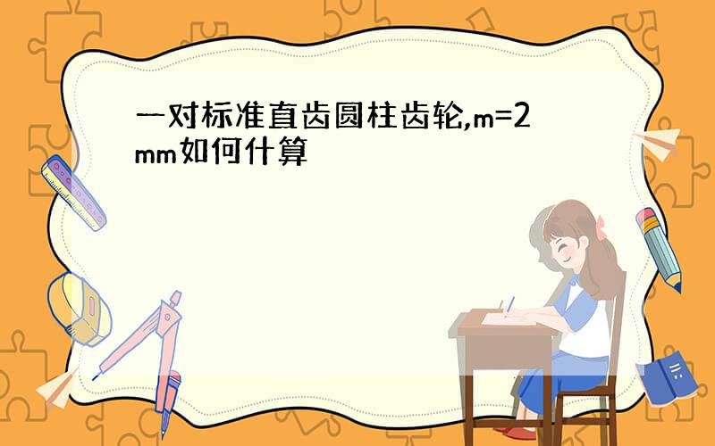 一对标准直齿圆柱齿轮,m=2mm如何什算