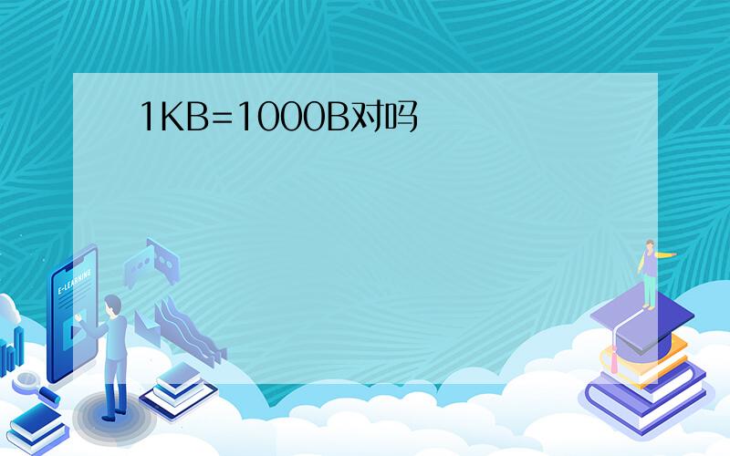 1KB=1000B对吗