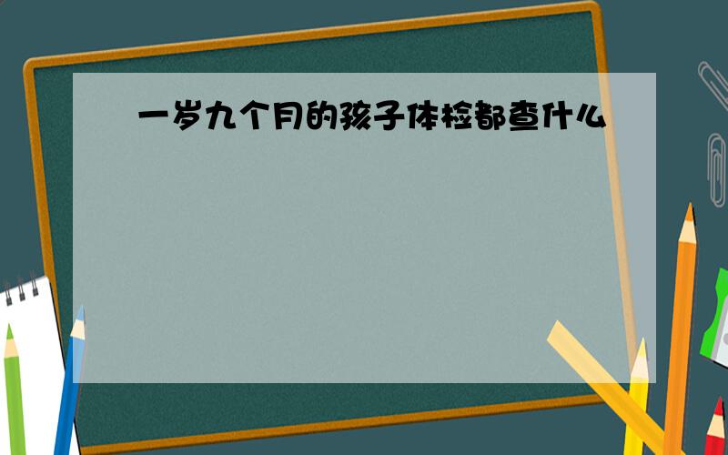 一岁九个月的孩子体检都查什么