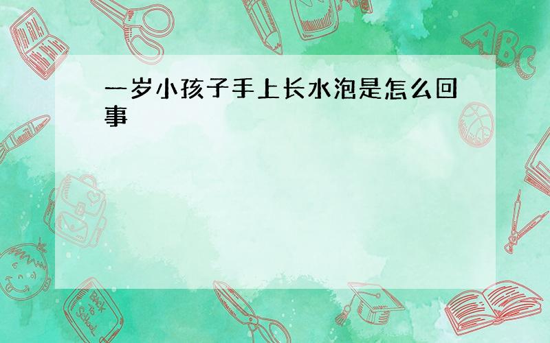 一岁小孩子手上长水泡是怎么回事