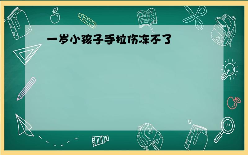 一岁小孩子手拉伤冻不了