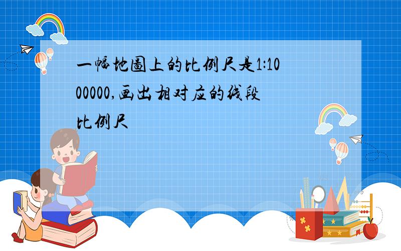 一幅地图上的比例尺是1:1000000,画出相对应的线段比例尺