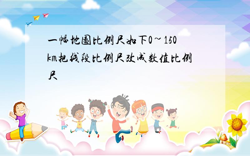 一幅地图比例尺如下0~150km把线段比例尺改成数值比例尺