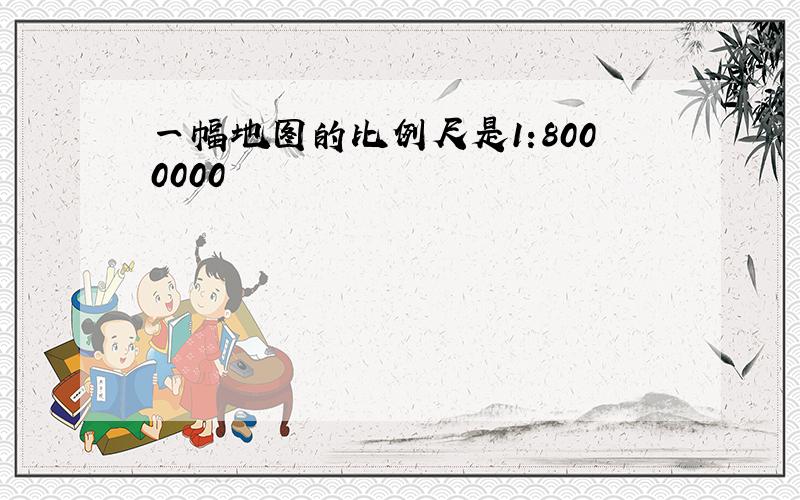 一幅地图的比例尺是1:8000000