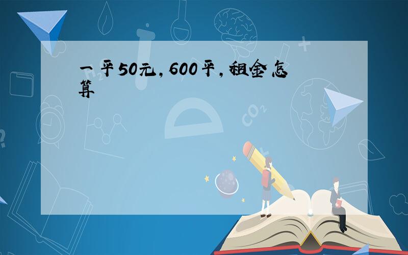 一平50元,600平,租金怎算