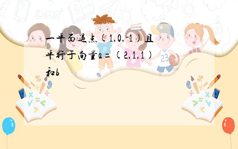 一平面过点(1,0,-1)且平行于向量a=(2,1,1)和b