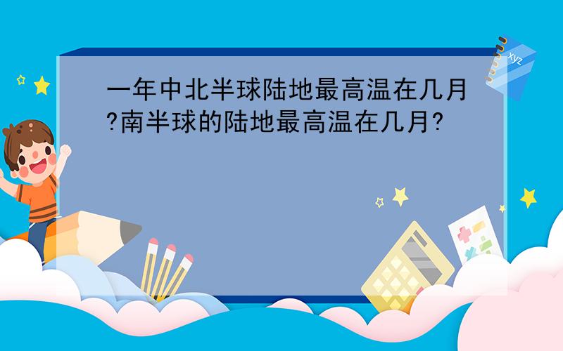 一年中北半球陆地最高温在几月?南半球的陆地最高温在几月?