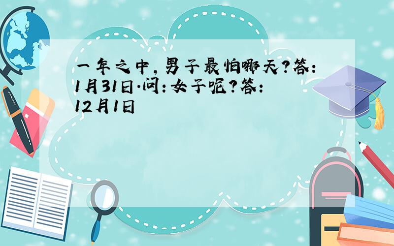 一年之中,男子最怕哪天?答:1月31日.问:女子呢?答:12月1日