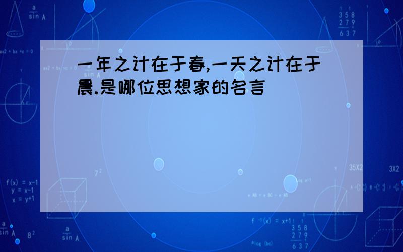 一年之计在于春,一天之计在于晨.是哪位思想家的名言