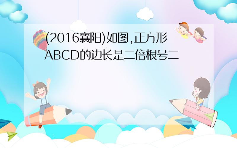 (2016襄阳)如图,正方形ABCD的边长是二倍根号二