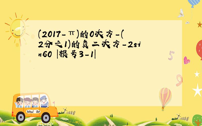 (2017-π)的0次方-(2分之1)的负二次方-2sin60 |根号3-1|