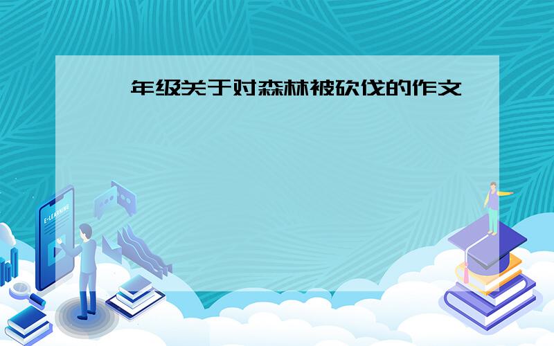 一年级关于对森林被砍伐的作文