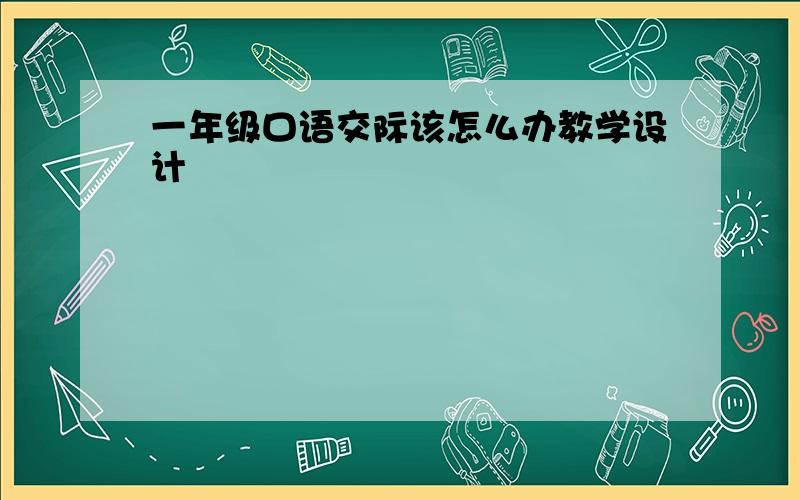 一年级口语交际该怎么办教学设计