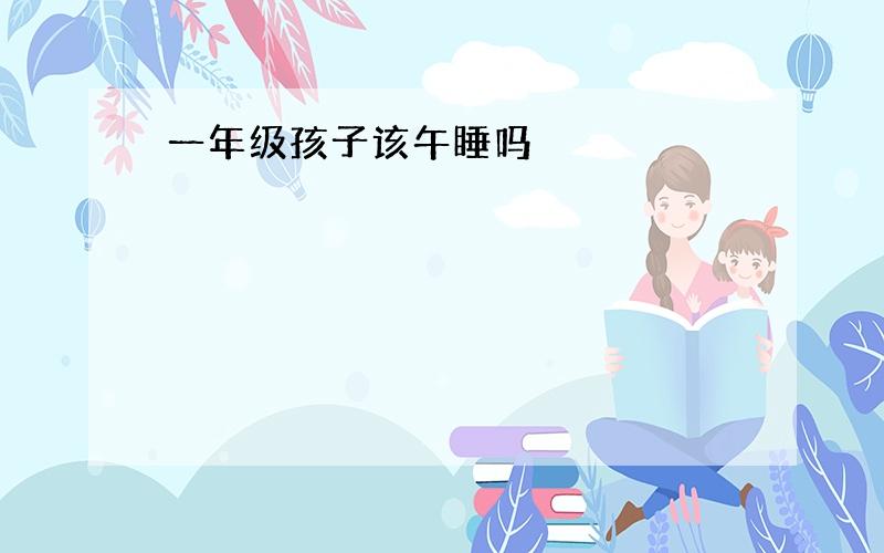 一年级孩子该午睡吗