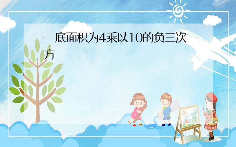 一底面积为4乘以10的负三次方