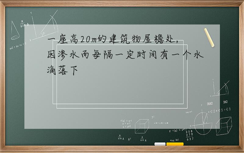 一座高20m的建筑物屋檐处,因渗水而每隔一定时间有一个水滴落下