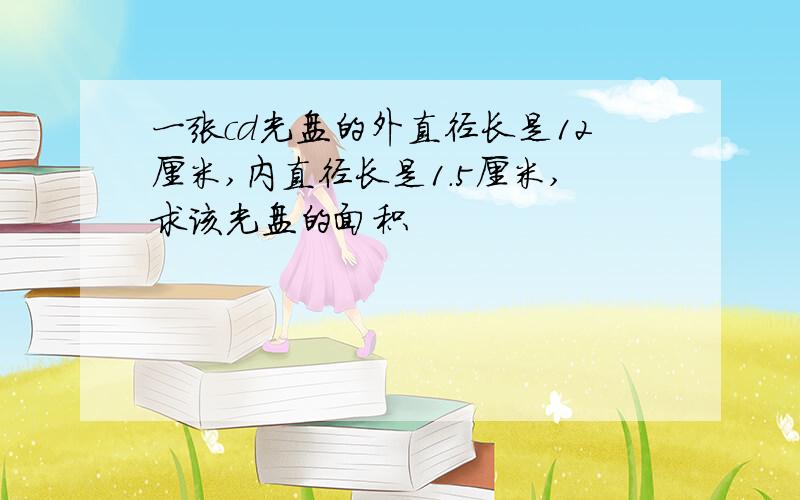 一张cd光盘的外直径长是12厘米,内直径长是1.5厘米,求该光盘的面积