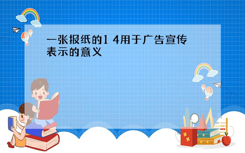 一张报纸的1 4用于广告宣传表示的意义