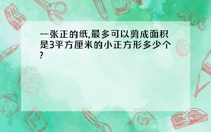 一张正的纸,最多可以剪成面积是3平方厘米的小正方形多少个?