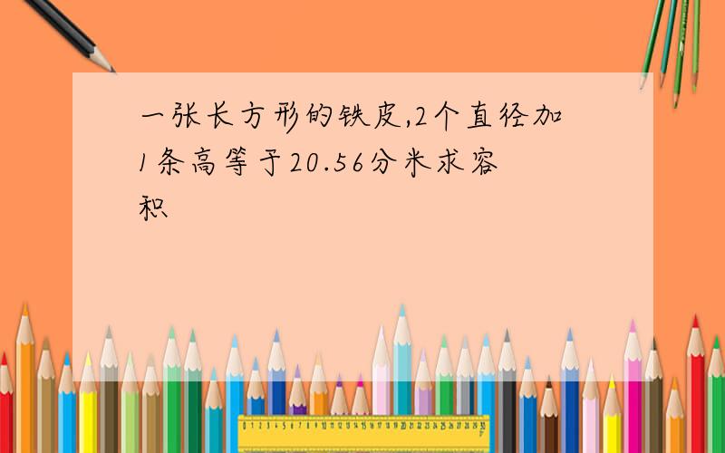 一张长方形的铁皮,2个直径加1条高等于20.56分米求容积