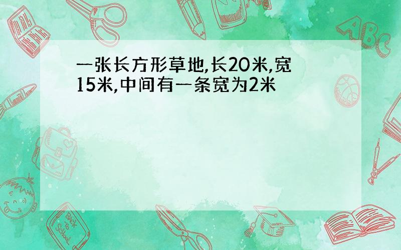 一张长方形草地,长20米,宽15米,中间有一条宽为2米