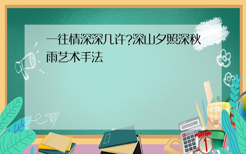 一往情深深几许?深山夕照深秋雨艺术手法